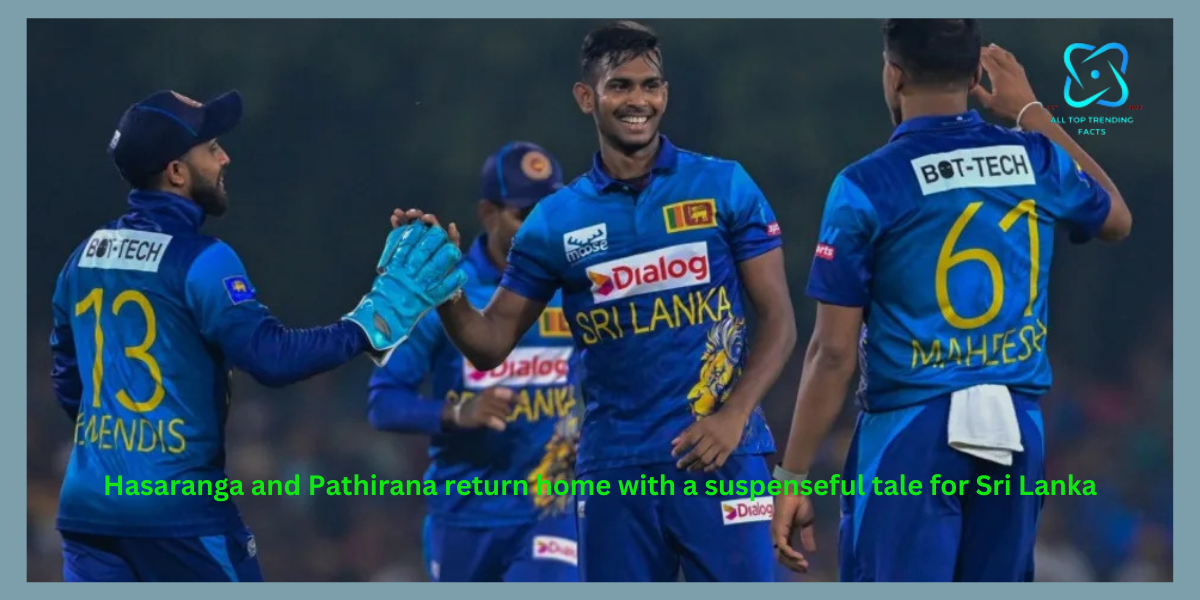 Hasaranga and Pathirana return home with a suspenseful tale for Sri Lanka